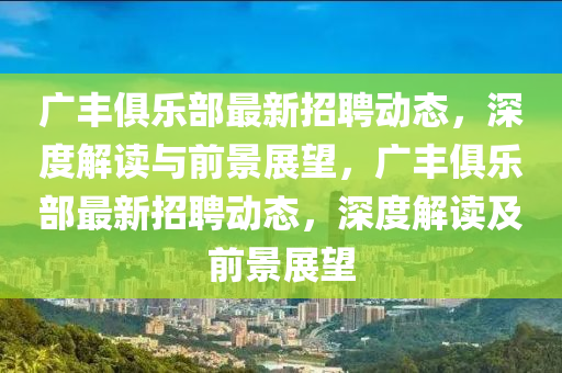 廣豐俱樂部最新招聘動態(tài)，深度解讀與前景展望，廣豐俱樂部最新招聘動態(tài)，深度解讀及前景展望金華市寶吉環(huán)境技術(shù)有限公司