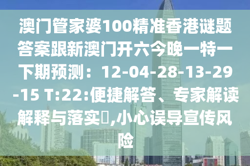 澳門管家婆100精準(zhǔn)香港謎題答案跟新澳門開六今晚一特一下期預(yù)測：12-04-2金華市寶吉環(huán)境技術(shù)有限公司8-13-29-15 T:22:便捷解答、專家解讀解釋與落實?,小心誤導(dǎo)宣傳風(fēng)險