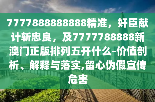 7金華市寶吉環(huán)境技術有限公司777888888888精準，奸臣獻計斬忠良，及7777788888新澳門正版排列五開什么-價值剖析、解釋與落實,留心偽假宣傳危害