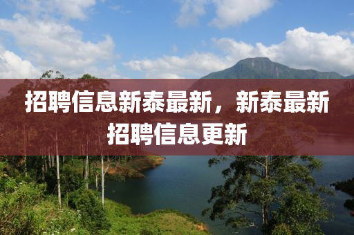招聘信息新泰金華市寶吉環(huán)境技術(shù)有限公司最新，新泰最新招聘信息更新