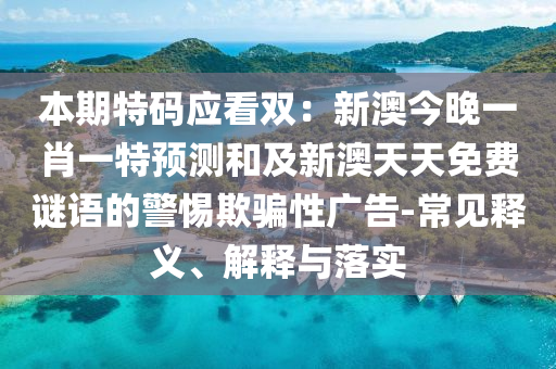 本期特碼應看雙：新澳今晚一肖一特預測和及新澳天天免費謎語的警惕欺騙性廣告-常見釋義、解釋與落實金華市寶吉環(huán)境技術有限公司