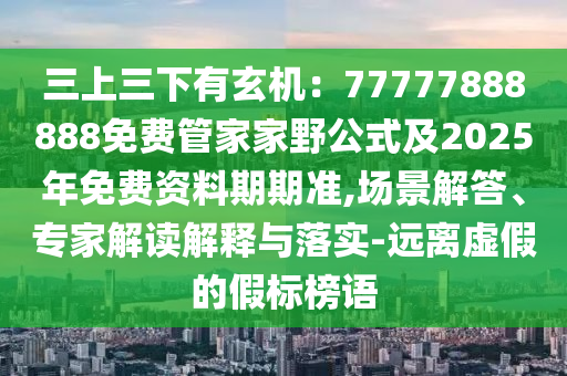 三上三下有玄機(jī)：77777888888免費(fèi)管家家野公式及2025年免費(fèi)資料期期準(zhǔn),場(chǎng)景解答、專家解讀解釋與落實(shí)-遠(yuǎn)離虛假的假標(biāo)榜語(yǔ)金華市寶吉環(huán)境技術(shù)有限公司