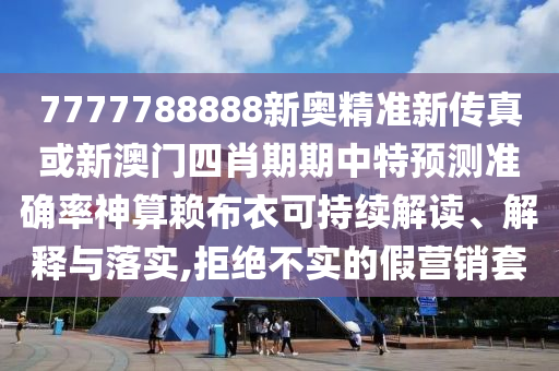 7777788888新奧精準新傳真或新澳門四肖期期中特預測準確率神算賴布衣可持續(xù)解讀、解釋與落實,拒絕不實的金華市寶吉環(huán)境技術有限公司假營銷套
