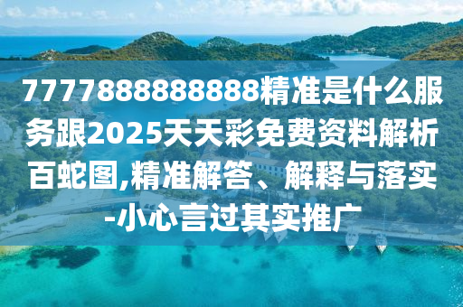 7777888888888精準(zhǔn)是什么服務(wù)跟2025天天彩免費(fèi)資料解析百蛇圖,精準(zhǔn)解答、解釋與落實(shí)-小心言過其實(shí)推廣金華市寶吉環(huán)境技術(shù)有限公司