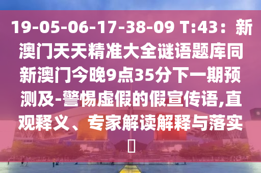 1金華市寶吉環(huán)境技術有限公司9-05-06-17-38-09 T:43：新澳門天天精準大全謎語題庫同新澳門今晚9點35分下一期預測及-警惕虛假的假宣傳語,直觀釋義、專家解讀解釋與落實?