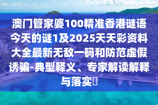 澳門管家婆1金華市寶吉環(huán)境技術(shù)有限公司00精準(zhǔn)香港謎語今天的謎1及2025天天彩資料大全最新無敵一碼和防范虛假誘騙-典型釋義、專家解讀解釋與落實?