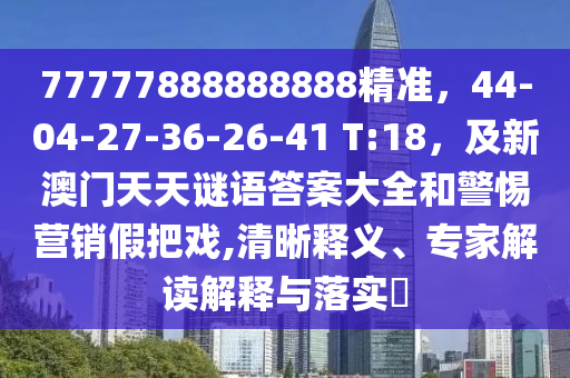 77777888888888精準，44-04-金華市寶吉環(huán)境技術有限公司27-36-26-41 T:18，及新澳門天天謎語答案大全和警惕營銷假把戲,清晰釋義、專家解讀解釋與落實?