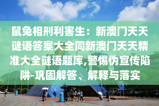 鼠兔相刑利害生：新澳門天天謎語答案大全同新澳門天天精準金華市寶吉環(huán)境技術有限公司大全謎語題庫,警惕偽宣傳陷阱-鞏固解答、解釋與落實