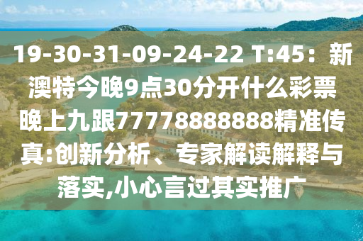 19-30-31-09-24-2金華市寶吉環(huán)境技術(shù)有限公司2 T:45：新澳特今晚9點(diǎn)30分開(kāi)什么彩票晚上九跟77778888888精準(zhǔn)傳真:創(chuàng)新分析、專家解讀解釋與落實(shí),小心言過(guò)其實(shí)推廣