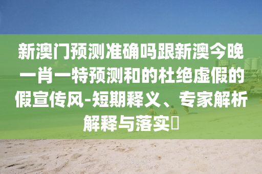 新澳門預(yù)測(cè)準(zhǔn)確嗎跟新澳今晚一肖一特預(yù)測(cè)和的杜絕虛假的假宣傳風(fēng)-短期釋義、專家解析解釋與落實(shí)?金華市寶吉環(huán)境技術(shù)有限公司