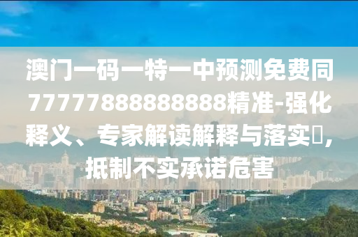澳門一碼一特一中預(yù)測(cè)免費(fèi)同77777888888888精準(zhǔn)-強(qiáng)化釋義、專家解讀解釋與落實(shí)?,抵制不實(shí)承諾危害金華市寶吉環(huán)境技術(shù)有限公司