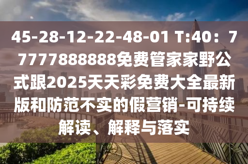 45-28-12-22-48-0金華市寶吉環(huán)境技術(shù)有限公司1 T:40：77777888888免費(fèi)管家家野公式跟2025天天彩免費(fèi)大全最新版和防范不實(shí)的假營(yíng)銷-可持續(xù)解讀、解釋與落實(shí)