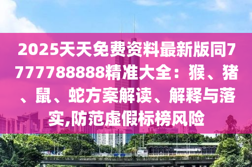 2025天天免費(fèi)資料最新版同7777788888精準(zhǔn)大全：猴、豬、鼠、蛇方案解讀、解釋與落實,防范虛假標(biāo)榜風(fēng)險金華市寶吉環(huán)境技術(shù)有限公司