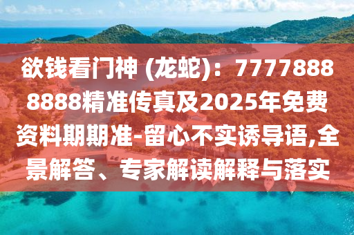 欲錢金華市寶吉環(huán)境技術(shù)有限公司看門神 (龍蛇)：77778888888精準(zhǔn)傳真及2025年免費(fèi)資料期期準(zhǔn)-留心不實誘導(dǎo)語,全景解答、專家解讀解釋與落實