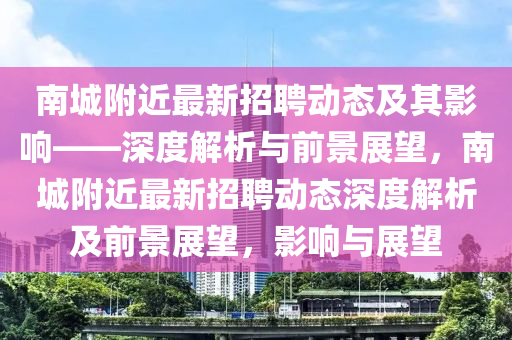 南城附近最新招聘動態(tài)及其影響——深金華市寶吉環(huán)境技術(shù)有限公司度解析與前景展望，南城附近最新招聘動態(tài)深度解析及前景展望，影響與展望