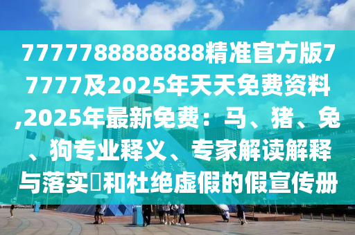 7777788888888精準(zhǔn)官方版77777及2025年天天免費資料,2025年最新免費：馬、豬、兔、金華市寶吉環(huán)境技術(shù)有限公司狗專業(yè)釋義、專家解讀解釋與落實?和杜絕虛假的假宣傳冊