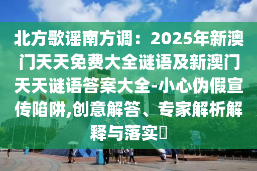 北方歌謠南方調(diào)：2025年新澳門天天免費大全謎語及新澳門天天謎語答案大全-小心偽假宣傳陷阱,創(chuàng)意解答、專家解析解釋與落實?金華市寶吉環(huán)境技術(shù)有限公司