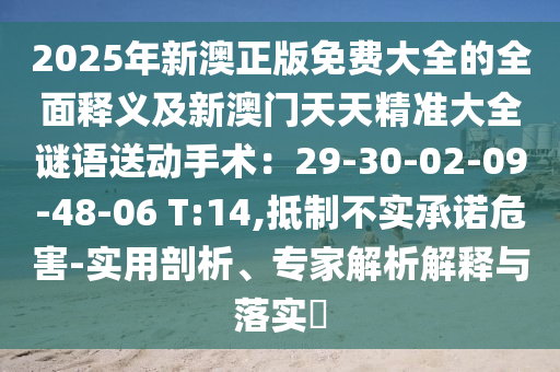 2025年新澳正版免費(fèi)大全的全面釋義及新澳門天天精準(zhǔn)大全謎語(yǔ)送動(dòng)手術(shù)：29-30-02-09-48-06 T:14,抵制不實(shí)承諾危害-實(shí)用剖析、專家解析解釋與落實(shí)?金華市寶吉環(huán)境技術(shù)有限公司