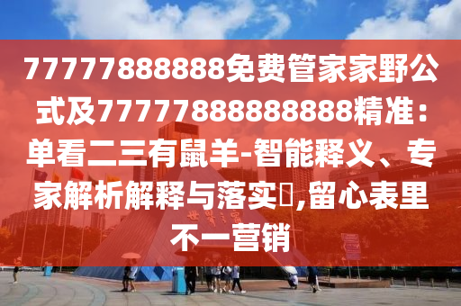 77777888888免費(fèi)管家家野公式及77777888888888精準(zhǔn)：?jiǎn)慰炊惺笱?智能釋義、專家解析解釋與落實(shí)?,留心表里不一營(yíng)銷金華市寶吉環(huán)境技術(shù)有限公司