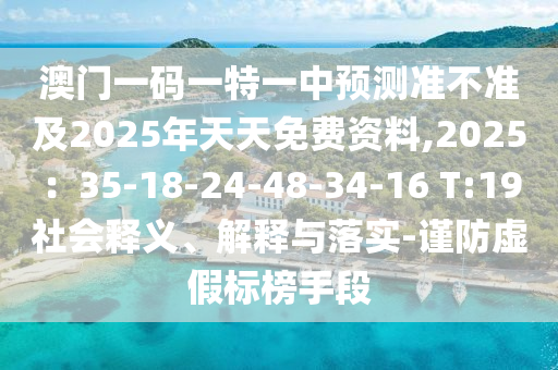 澳金華市寶吉環(huán)境技術(shù)有限公司門一碼一特一中預(yù)測準(zhǔn)不準(zhǔn)及2025年天天免費(fèi)資料,2025：35-18-24-48-34-16 T:19社會釋義、解釋與落實(shí)-謹(jǐn)防虛假標(biāo)榜手段