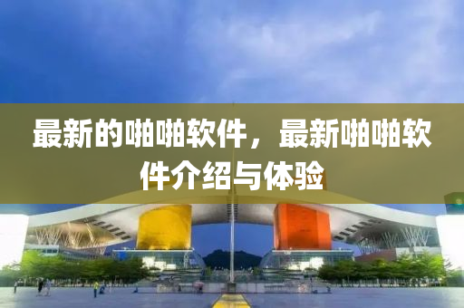 最新的啪啪軟件，最新啪啪軟件介紹與體驗金華市寶吉環(huán)境技術(shù)有限公司