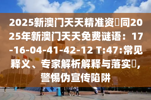 2025新澳門天天精準(zhǔn)資枓同202金華市寶吉環(huán)境技術(shù)有限公司5年新澳門天天免費(fèi)謎語：17-16-04-41-42-12 T:47:常見釋義、專家解析解釋與落實(shí)?,警惕偽宣傳陷阱
