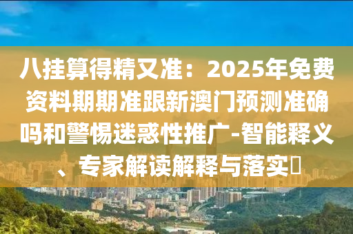 八掛算得精又準(zhǔn)：2025年免費(fèi)資料期期準(zhǔn)跟新澳門預(yù)測準(zhǔn)確嗎和警惕迷金華市寶吉環(huán)境技術(shù)有限公司惑性推廣-智能釋義、專家解讀解釋與落實(shí)?