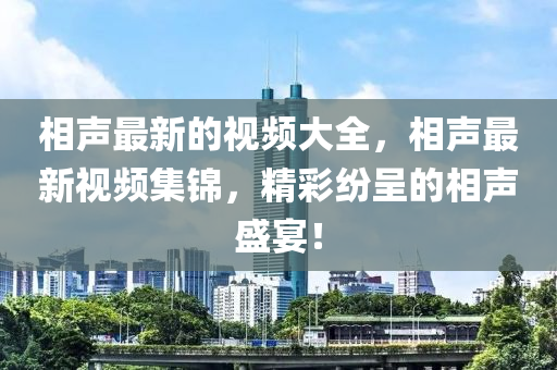相聲最新的視頻大全，相聲最新視頻集錦，精彩紛呈的相聲盛宴！金華市寶吉環(huán)境技術(shù)有限公司