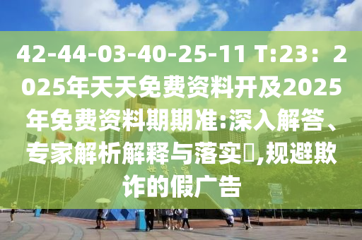 42-44-03-40-25-11 T:23：2025年天天免費資料開及2025年免費資料期期準:深入解答、專家解析解釋與落實?,規(guī)避欺詐的假廣告金華市寶吉環(huán)境技術有限公司