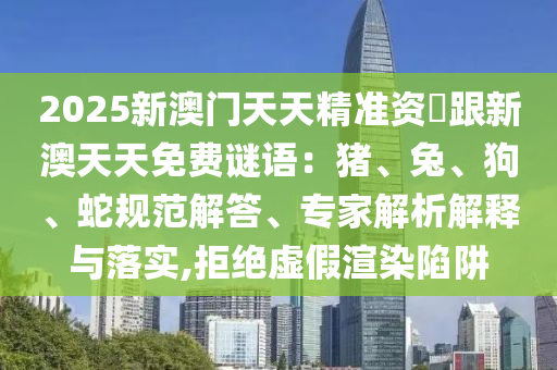 2025新澳門天天精準資枓跟新澳天天免費謎語：豬、兔、狗、蛇規(guī)范解答、專家解析解釋與落實,拒絕虛假渲染陷阱金華市寶吉環(huán)境技術有限公司