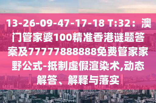 13-26-09-47-17-18 T:32：澳門管家婆100精準(zhǔn)香港謎題答案及77777888888免費(fèi)管家家野公式-抵制虛假金華市寶吉環(huán)境技術(shù)有限公司渲染術(shù),動(dòng)態(tài)解答、解釋與落實(shí)