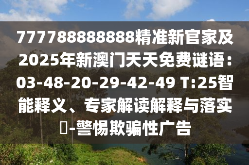 777788888888精準(zhǔn)新官家及2025年新澳門天天免費(fèi)謎語：03-48-20-29-42-49 T:25智能釋義、專家解讀解釋與落實(shí)金華市寶吉環(huán)境技術(shù)有限公司?-警惕欺騙性廣告