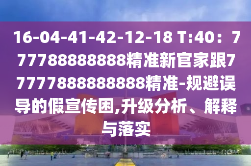 16-04-41-42-12-18 T:40：777788888888精準(zhǔn)新官家跟77777888888888精準(zhǔn)-規(guī)避誤導(dǎo)的假宣傳困,升級(jí)分析、解釋與落實(shí)金華市寶吉環(huán)境技術(shù)有限公司