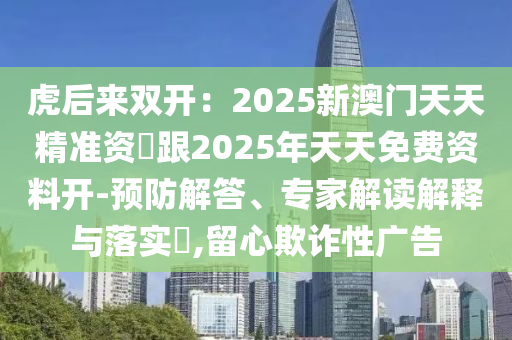 虎后來(lái)雙開：2025新澳門天天精準(zhǔn)資枓跟2025年天天免費(fèi)資料開-預(yù)防解答、專家解讀解釋與落實(shí)?,留心欺詐性廣告金華市寶吉環(huán)境技術(shù)有限公司