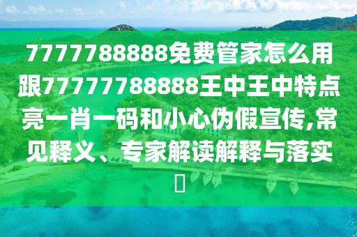 7777788888免費管家怎么用跟77777788888王中王中特點亮一肖一碼和小心偽假宣傳,常見釋義、專家解讀解釋與落實?金華市寶吉環(huán)境技術(shù)有限公司