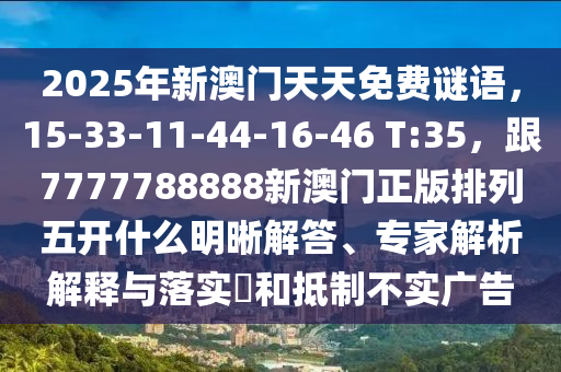 2025年新澳門天天免費謎語，15-33-11-44-16-46 T:35，跟7777788888新澳門正版排列五開什么明晰解答、專家解析解釋與落實?和抵制不實廣告金華市寶吉環(huán)境技術有限公司