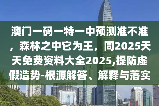澳門一碼一特一中預(yù)測(cè)準(zhǔn)不準(zhǔn)，森林之中它為王，同2025金華市寶吉環(huán)境技術(shù)有限公司天天免費(fèi)資料大全2025,提防虛假造勢(shì)-根源解答、解釋與落實(shí)