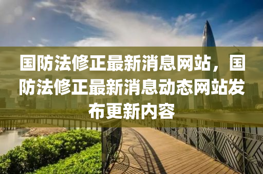 國防法修正最新消息網(wǎng)站，國防法修正最新消息動態(tài)金華市寶吉環(huán)境技術(shù)有限公司網(wǎng)站發(fā)布更新內(nèi)容