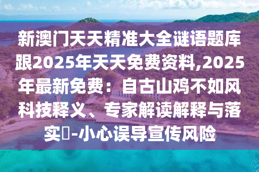 新澳門天天精準(zhǔn)大全謎語題庫跟2025年天天免費(fèi)資料,2025年最新免費(fèi)：自古山雞不如風(fēng)科技釋義、專家解讀解釋與落實(shí)?-小心誤導(dǎo)宣傳風(fēng)險(xiǎn)金華市寶吉環(huán)境技術(shù)有限公司