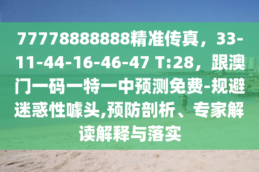 77778888888精準(zhǔn)傳真，33-11-44-16-46-47 T:28，跟澳門一碼一特一中預(yù)測(cè)免費(fèi)-規(guī)避迷惑性噱頭,預(yù)防剖析、專家解讀解釋與落實(shí)金華市寶吉環(huán)境技術(shù)有限公司