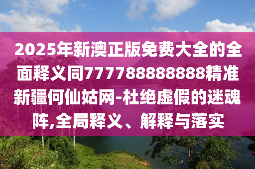 2025年新澳正版免費大全的全面釋義同777788888888精準(zhǔn)新疆何仙姑網(wǎng)-杜絕虛假的迷魂陣,全局釋義、解釋與落實金華市寶吉環(huán)境技術(shù)有限公司