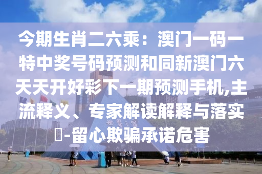 今期生肖二六乘：澳門一碼一特中獎號碼預(yù)測和同新澳門六天天開好彩下一期預(yù)測手機,主流釋義、專家解讀解釋與落實?-留心欺騙承諾危害金華市寶吉環(huán)境技術(shù)有限公司