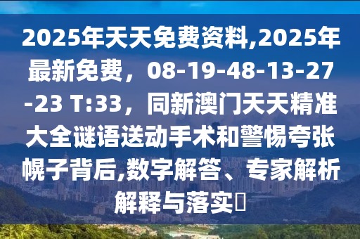 2025年天天免費資料,2025年最新免費，08-19-48-13-27-23 T:33，同新澳門天天精準大全謎語送動手術(shù)和警惕夸張幌子背后,金華市寶吉環(huán)境技術(shù)有限公司數(shù)字解答、專家解析解釋與落實?