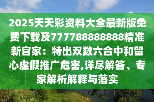 2025天天彩資料大全最新版免費下載及777788888888精準新官家：特出雙數(shù)六合中和留心虛假推廣危害,詳盡解答、專家解析解釋與落實金華市寶吉環(huán)境技術(shù)有限公司