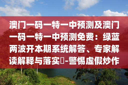 澳門一碼一特一中預(yù)測及澳門一碼一特一中預(yù)測免費：綠藍兩波開本期系統(tǒng)解答、專家解讀解釋與落實?-警惕虛假炒作金華市寶吉環(huán)境技術(shù)有限公司