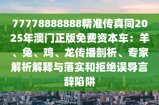 77778888888精準傳真同2025年澳門正版免費資本車：羊、兔、雞、龍傳播剖析、專家解析解釋與落實和拒絕誤導言辭陷阱金華市寶吉環(huán)境技術有限公司