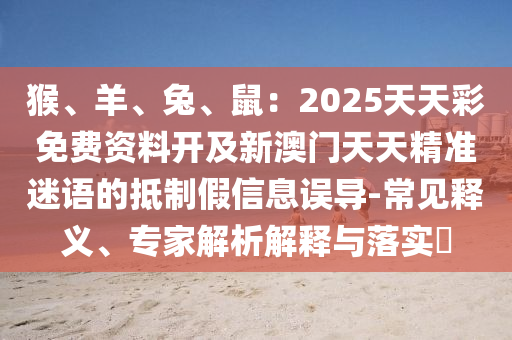 猴、羊、兔、鼠：2025天天彩免費資料開及新澳門天天精準迷語的抵制假信息誤導-常見釋義、專家解析解釋與落實?金華市寶吉環(huán)境技術有限公司
