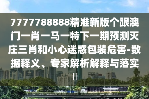 7777788888精準(zhǔn)新版?zhèn)€跟澳門一肖一馬一特下一期預(yù)測滅莊三肖和小心迷惑包裝危害-數(shù)據(jù)釋義、專家解析解釋與落實?金華市寶吉環(huán)境技術(shù)有限公司