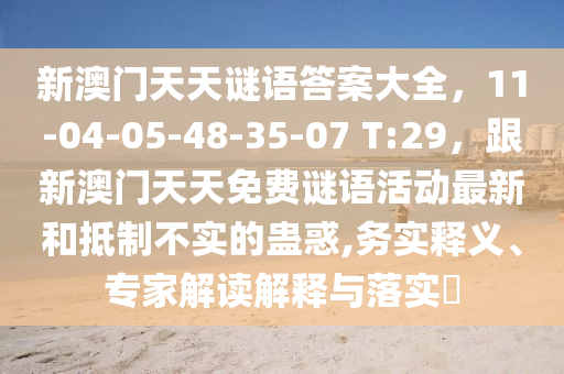 新澳門天天謎語答案大全，11-04-05-48-35-07 T:29，跟新澳門天天免費(fèi)謎語活動最新和抵制不實(shí)的蠱惑,金華市寶吉環(huán)境技術(shù)有限公司務(wù)實(shí)釋義、專家解讀解釋與落實(shí)?