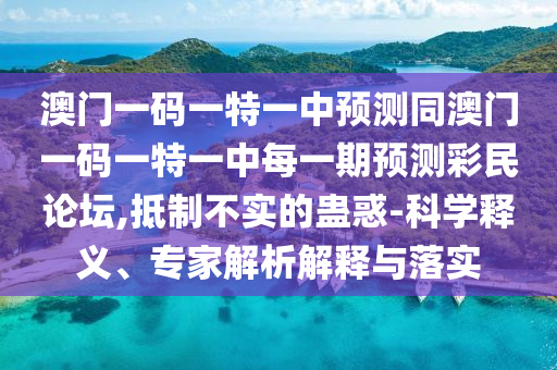 澳門一碼一特一中預(yù)測同澳門一碼一特一中每一期預(yù)測彩民論壇,抵制不實的蠱惑-科學(xué)釋義、專家解析解釋與落實金華市寶吉環(huán)境技術(shù)有限公司